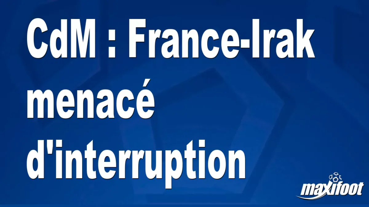 CdM : France-Irak menacé d'interruption