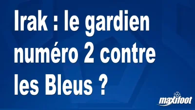 Irak : le gardien numéro 2 contre les Bleus ?