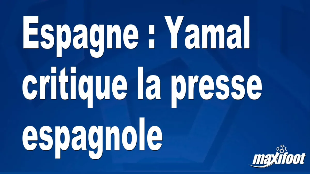 Espagne : Yamal critique la presse espagnole