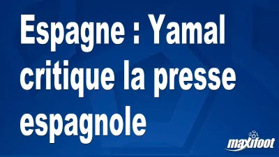 Espagne : Yamal critique la presse espagnole