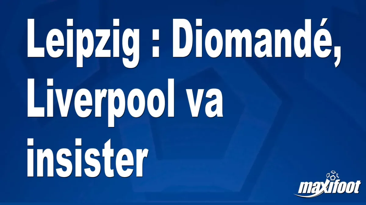 Mercato Leipzig : Diomandé, Liverpool va insister