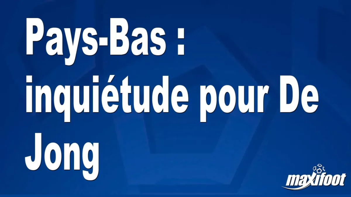 Pays-Bas : inquiétude pour De Jong