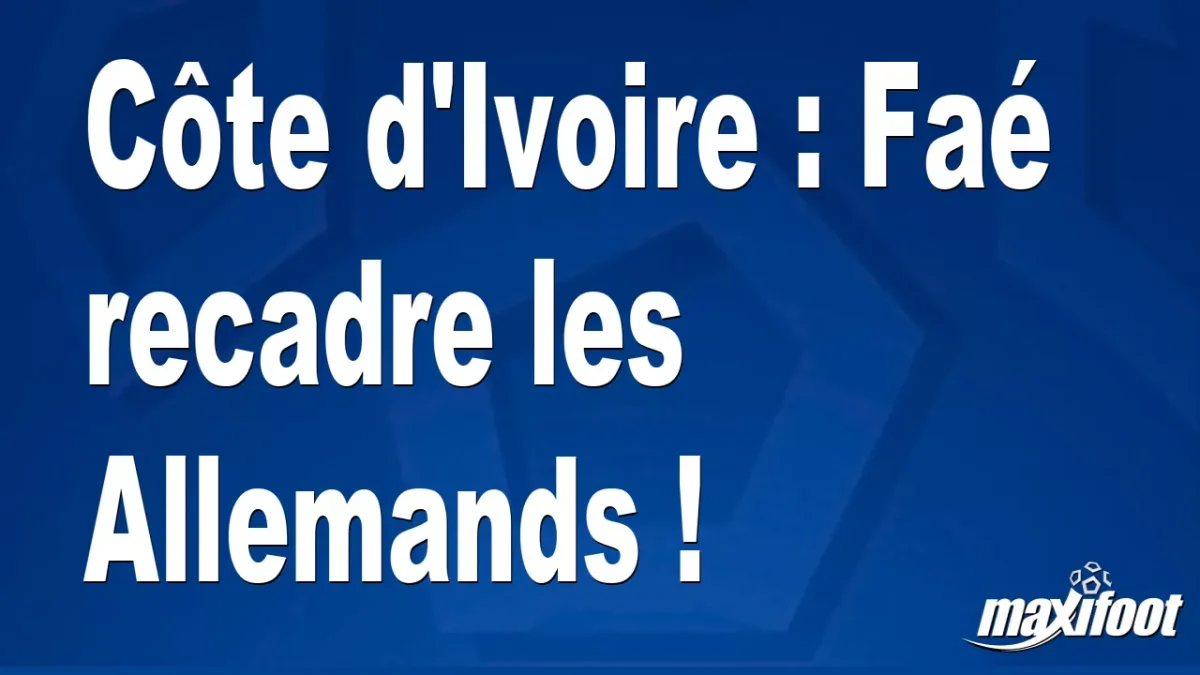 Côte d'Ivoire : Faé recadre les Allemands !