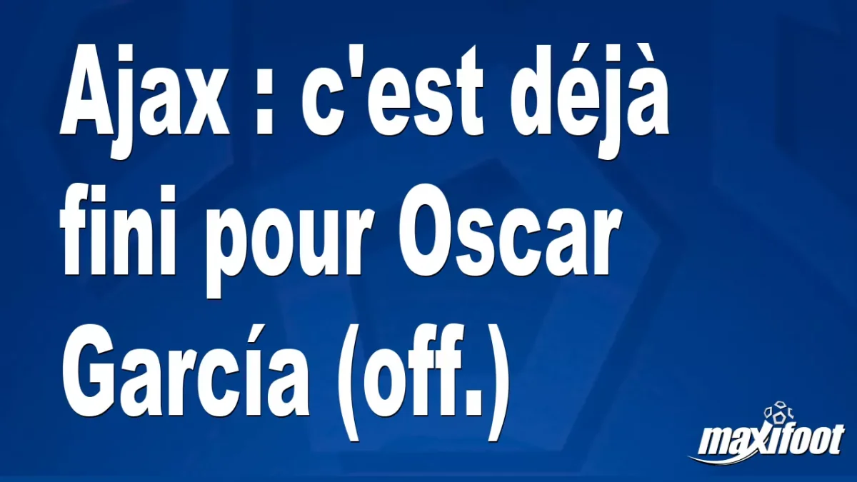Mercato Ajax : c'est déjà fini pour Oscar García (off.)