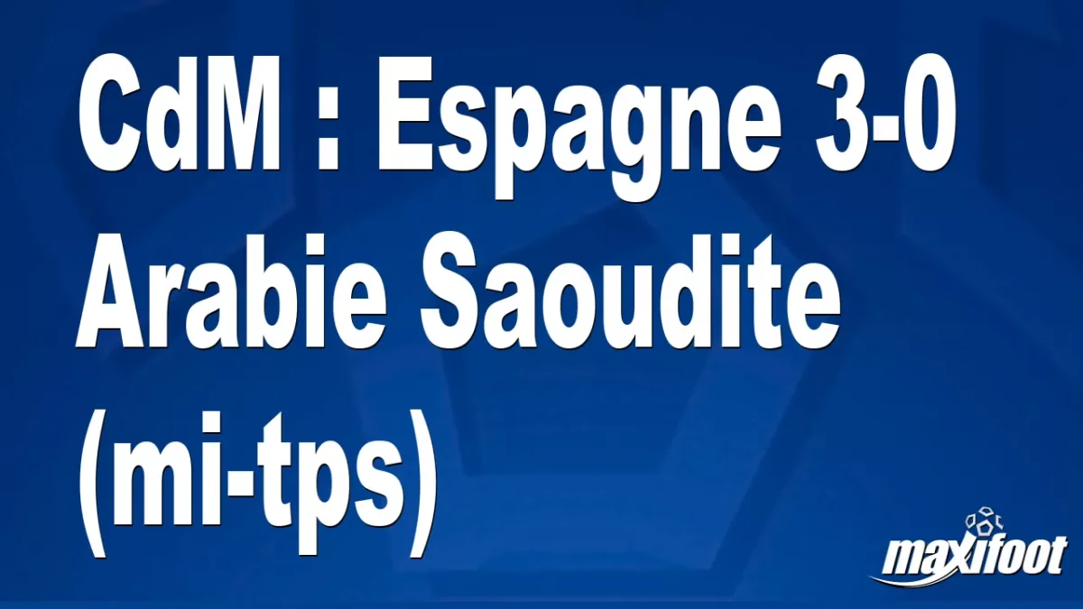 CdM : Espagne 3-0 Arabie Saoudite (mi-tps)