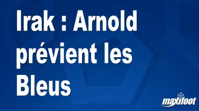 Irak : Arnold prévient les Bleus