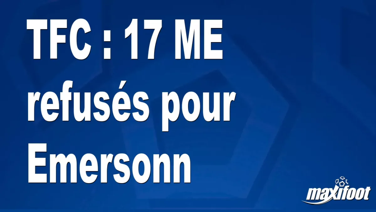 Mercato TFC : 17 M€ refusés pour Emersonn