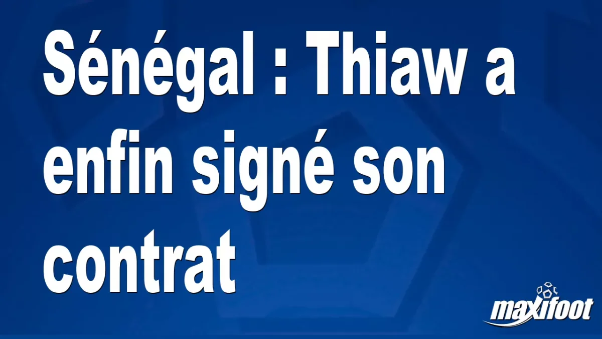 Sénégal : Thiaw a enfin signé son contrat