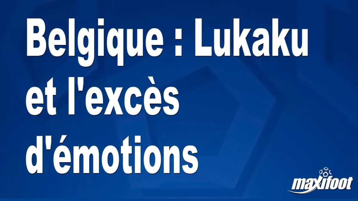 Belgique : Lukaku et l'excès d'émotions