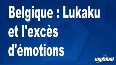 Belgique : Lukaku et l'excès d'émotions