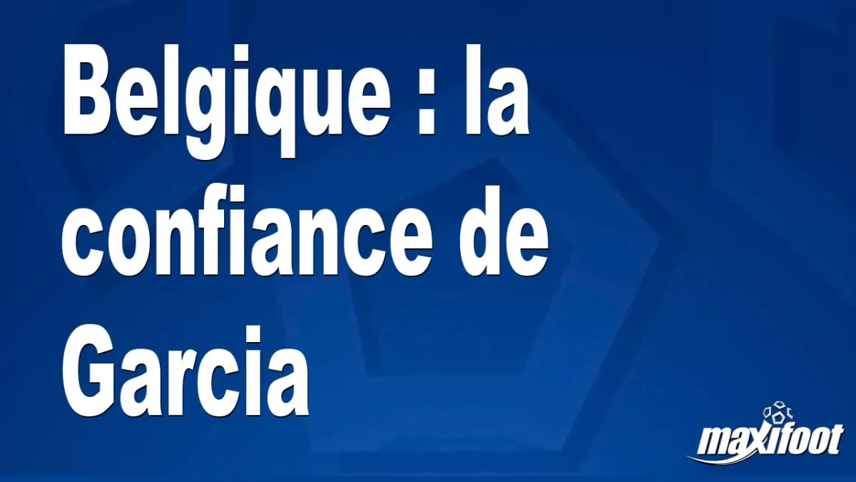 Belgique : la confiance de Garcia