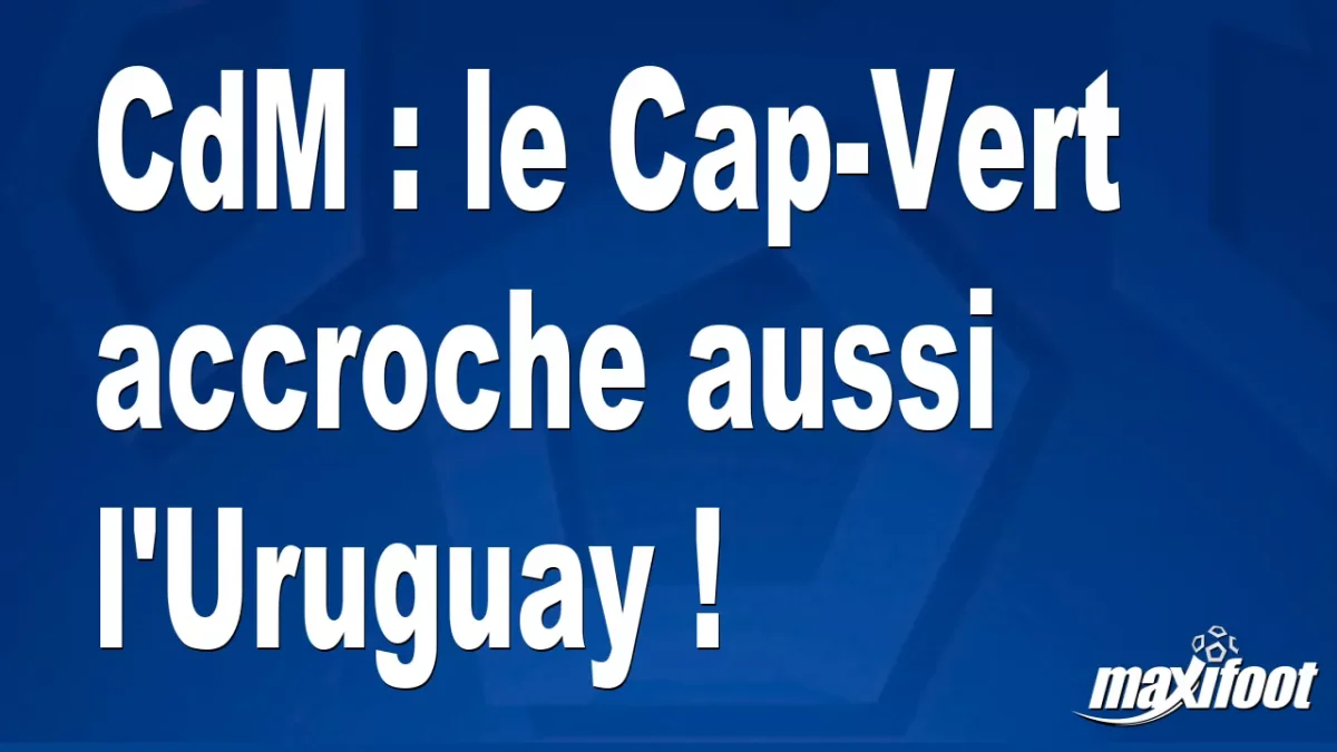 CdM : le Cap-Vert accroche aussi l'Uruguay !