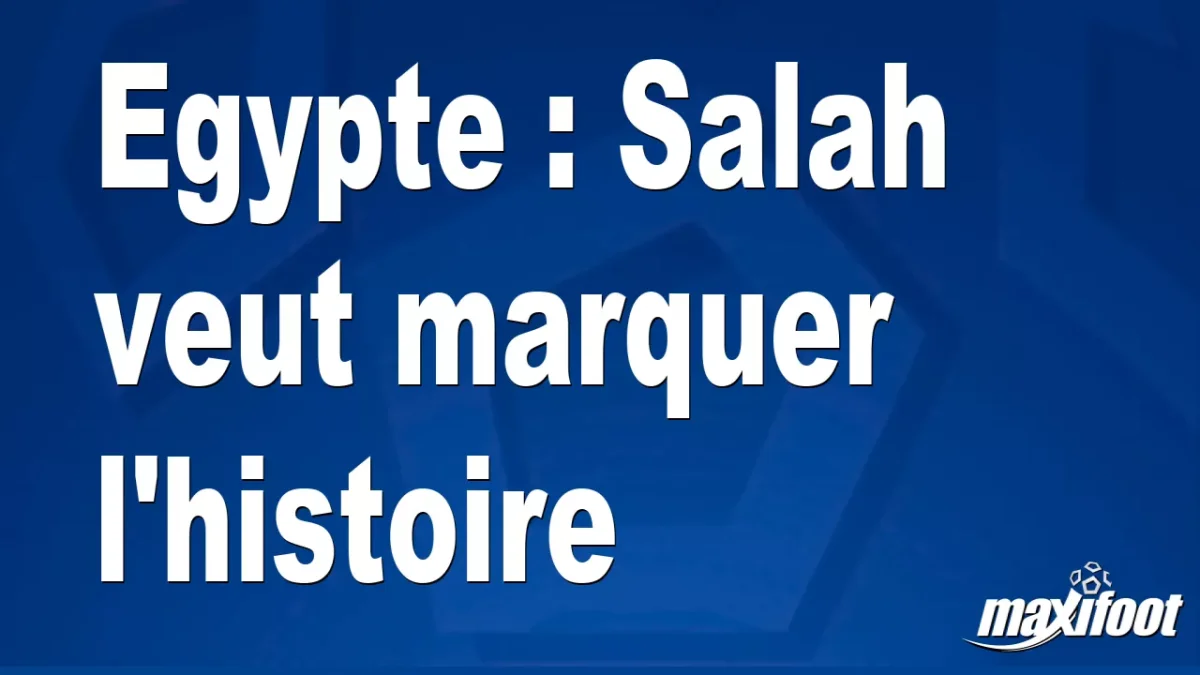 Egypte : Salah veut marquer l'histoire