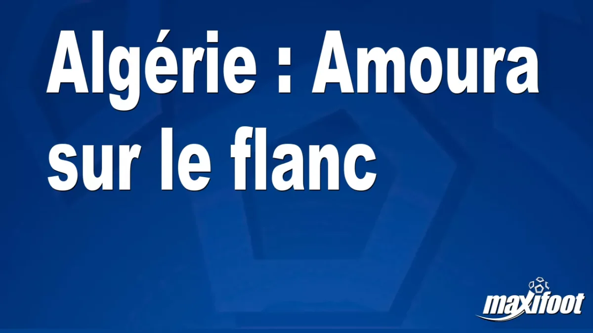Algérie : Amoura sur le flanc
