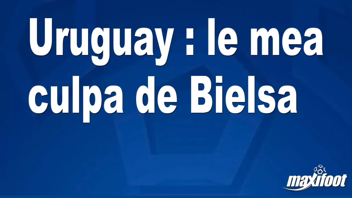 Uruguay : le mea culpa de Bielsa