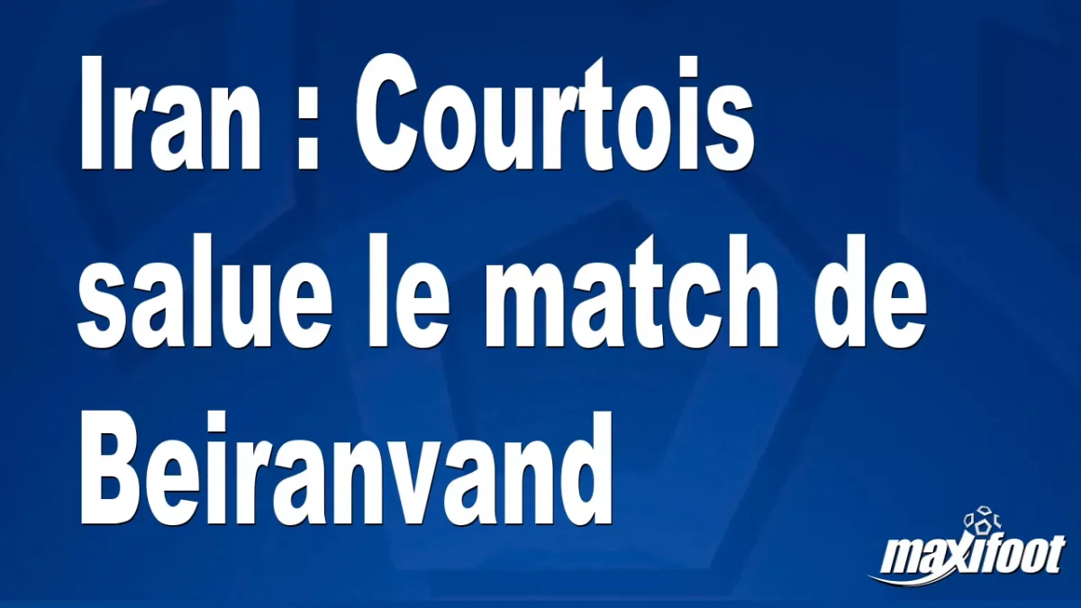 Iran : Courtois salue le match de Beiranvand