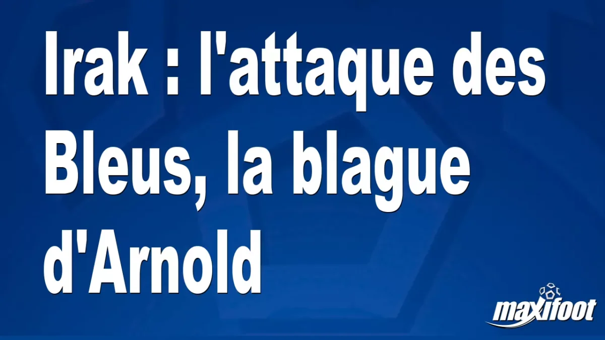 Irak : l'attaque des Bleus, la blague d'Arnold