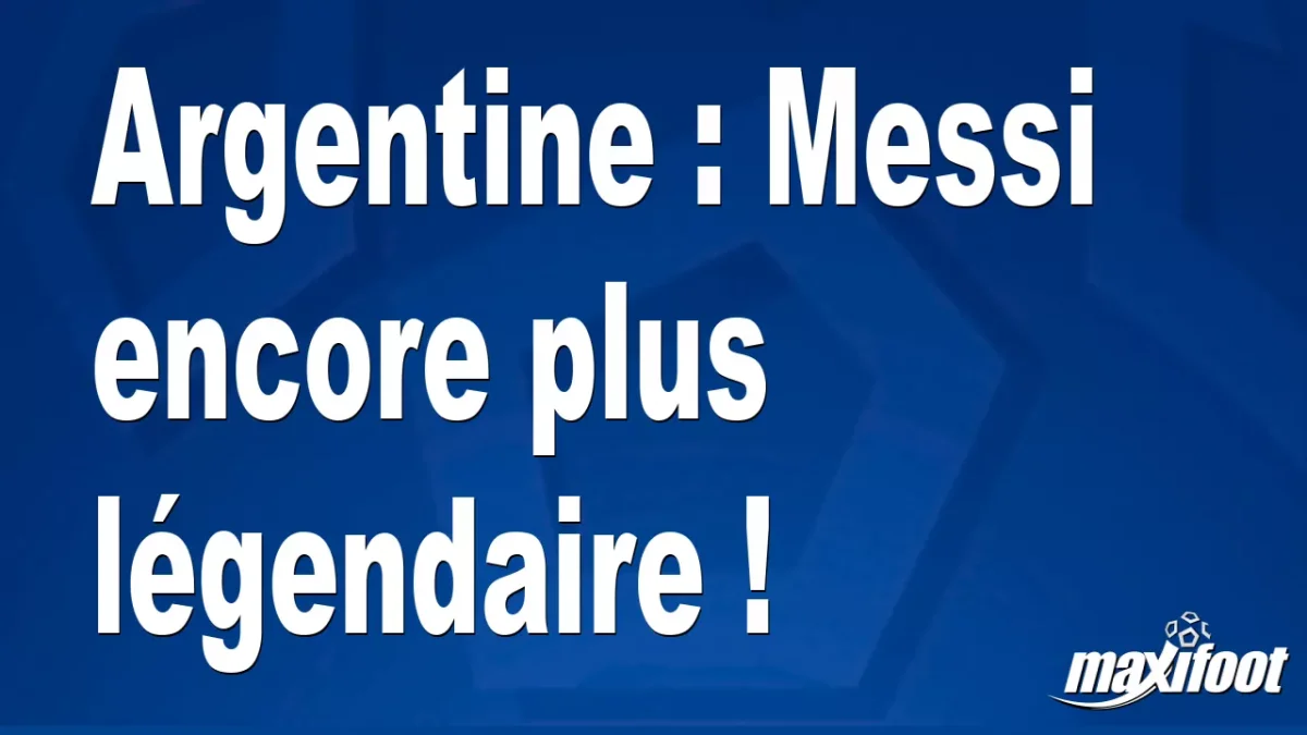 Argentine : Messi encore plus légendaire !