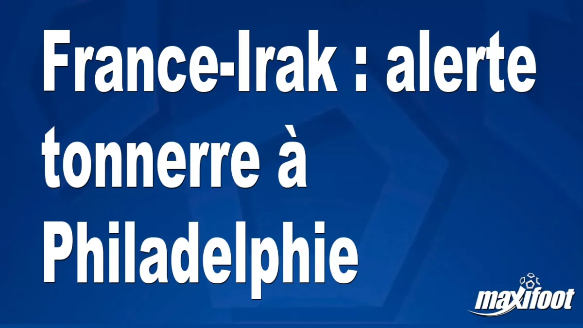 France-Irak : alerte tonnerre à Philadelphie