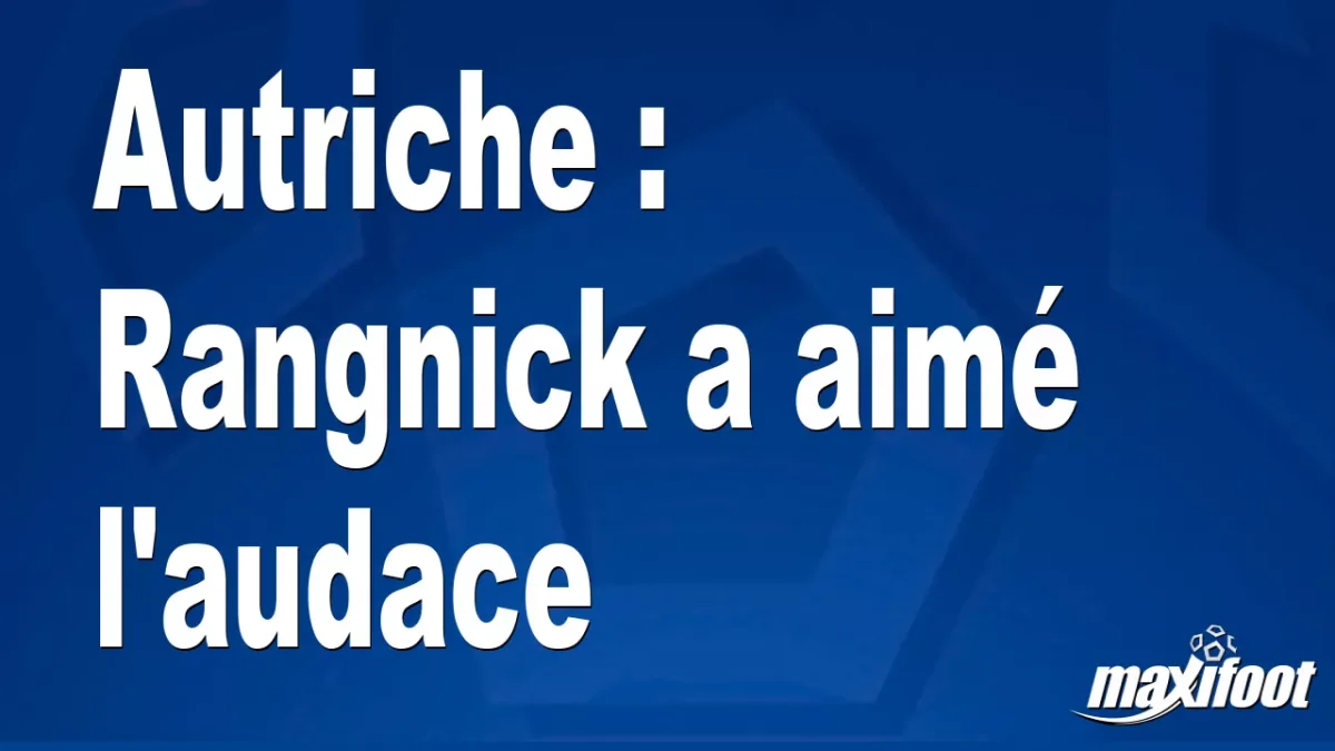 Autriche : Rangnick a aimé l'audace