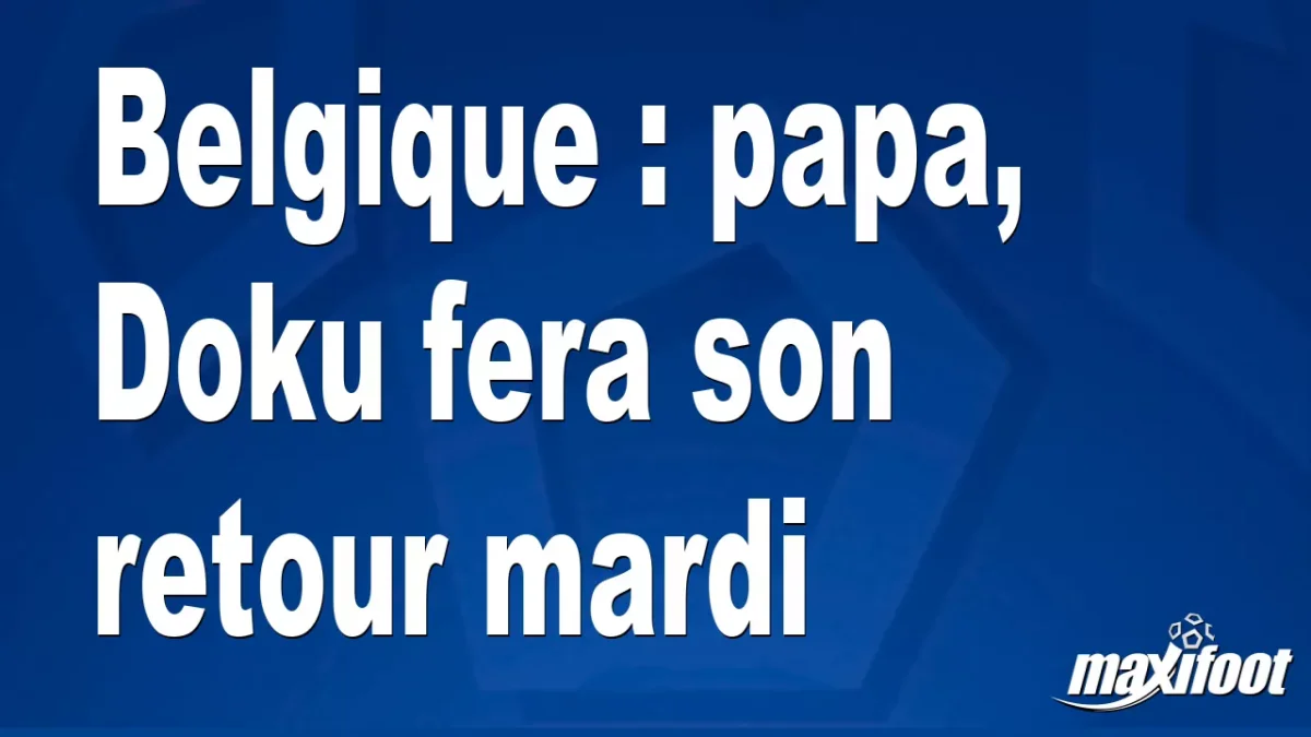 Belgique : papa, Doku fera son retour mardi