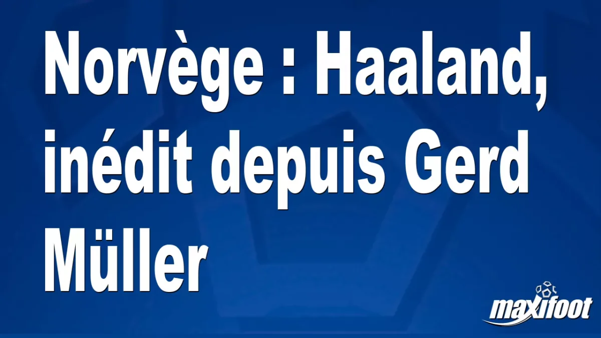 Norvège : Haaland, inédit depuis Gerd Müller