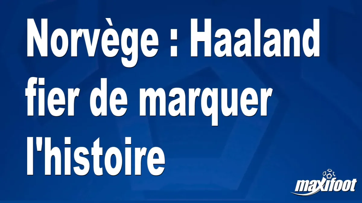 Norvège : Haaland fier de marquer l'histoire