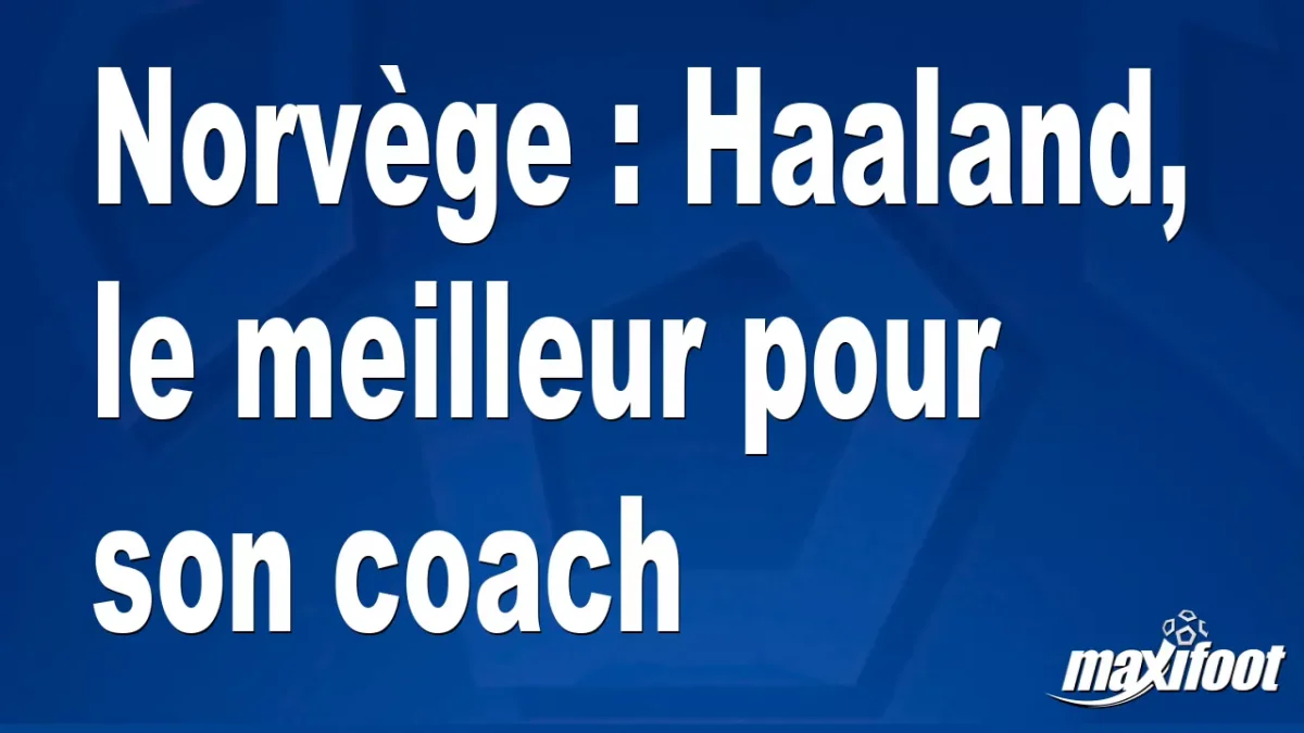 Norvège : Haaland, le meilleur pour son coach