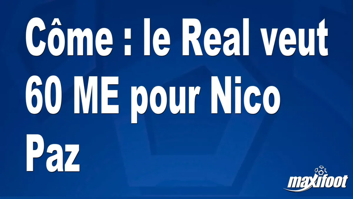 Mercato Côme : le Real veut 60 M€ pour Nico Paz