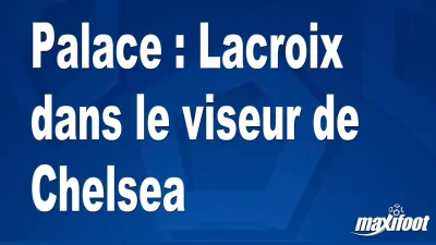 Mercato Palace : Lacroix dans le viseur de Chelsea