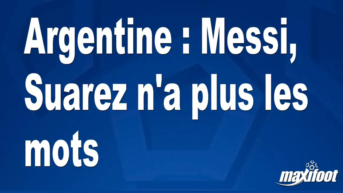 Argentine : Messi, Suarez n'a plus les mots