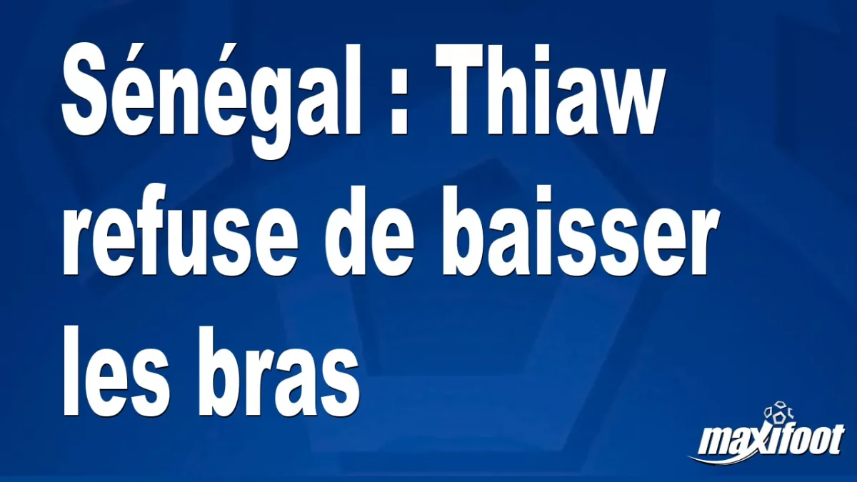 Sénégal : Thiaw refuse de baisser les bras