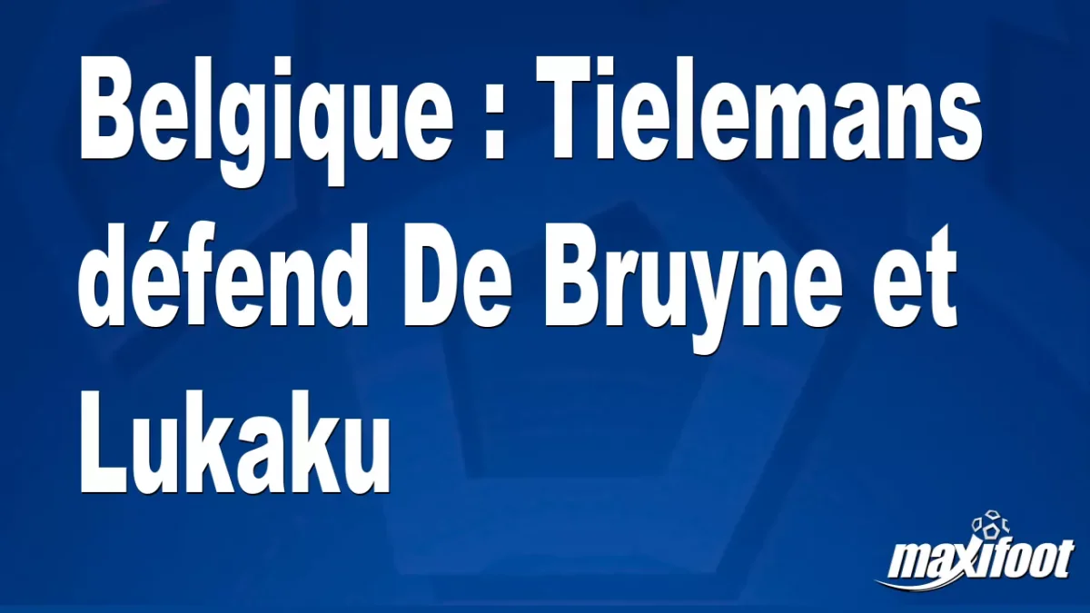 Belgique : Tielemans défend De Bruyne et Lukaku