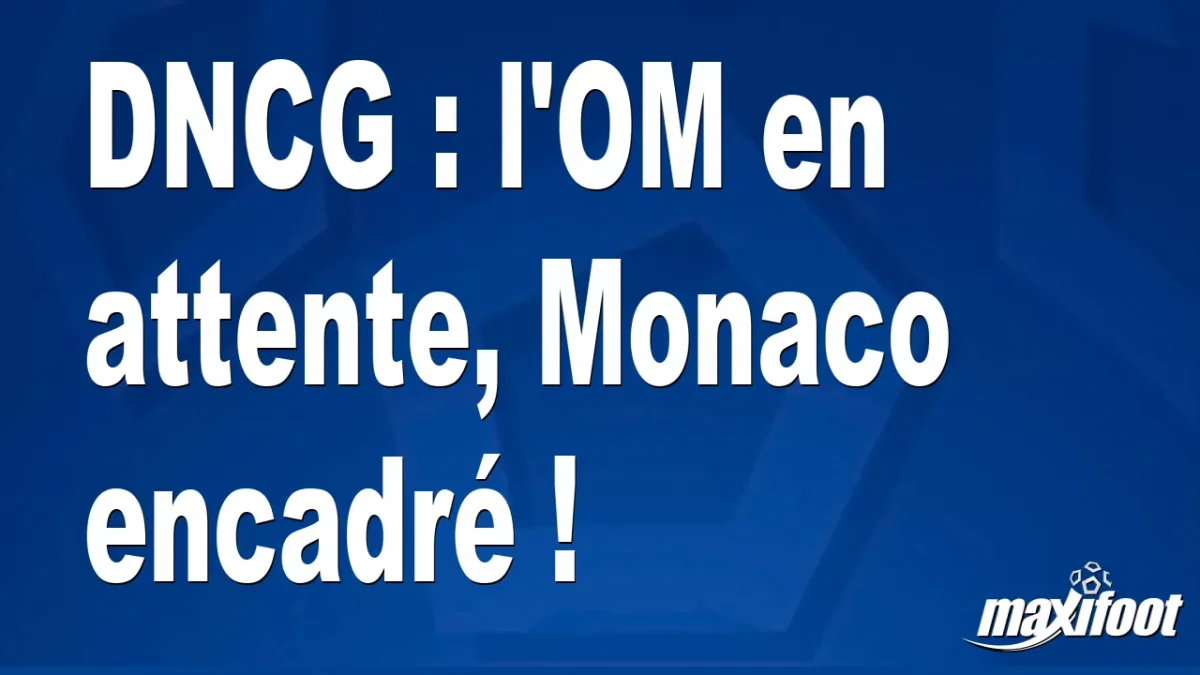 DNCG : l'OM en attente, Monaco encadré !