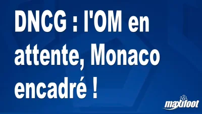 DNCG : l'OM en attente, Monaco encadré !