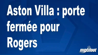 Mercato Aston Villa : porte fermée pour Rogers