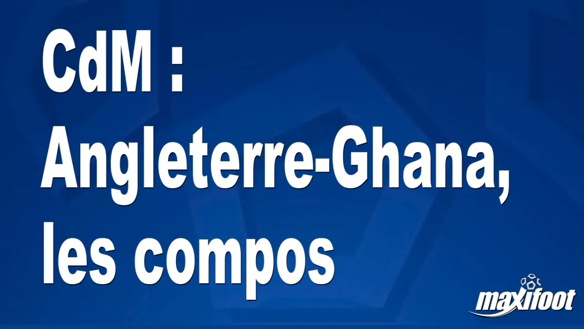 CdM : Angleterre-Ghana, les titulaires