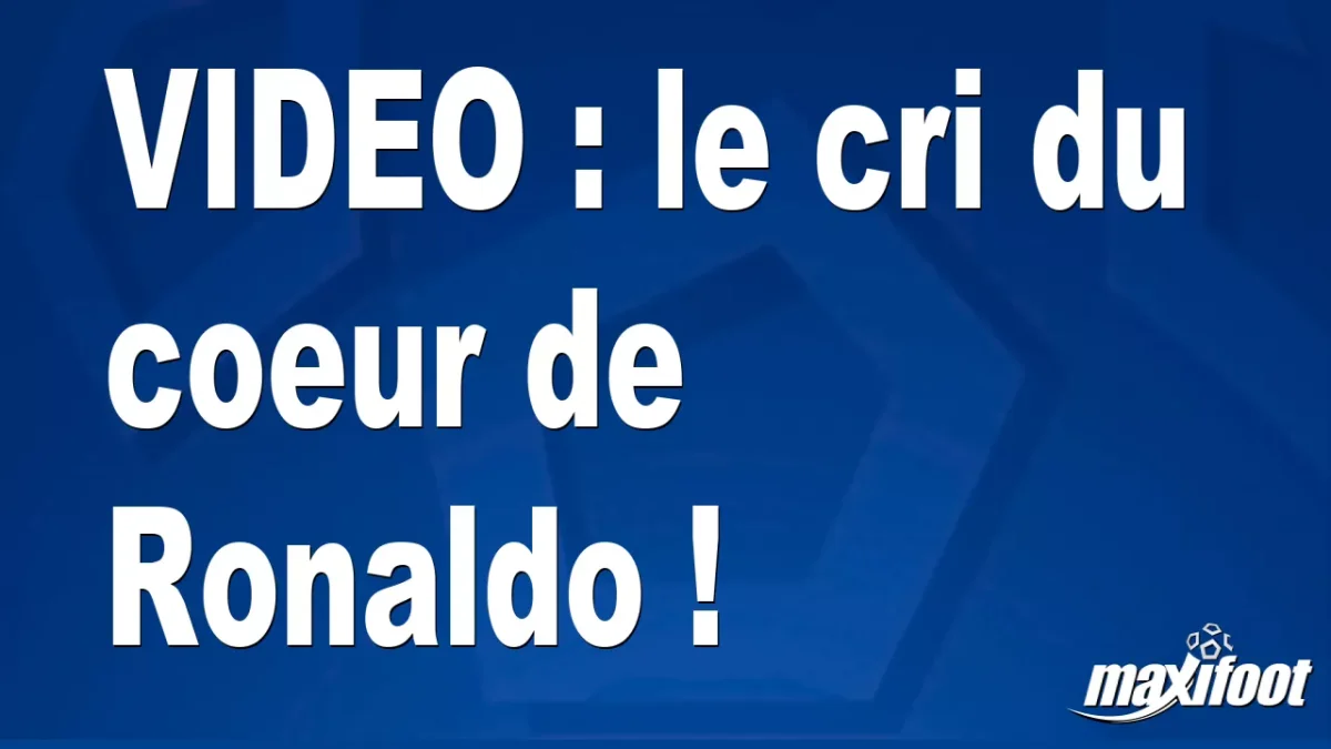 le cri du coeur de Ronaldo !