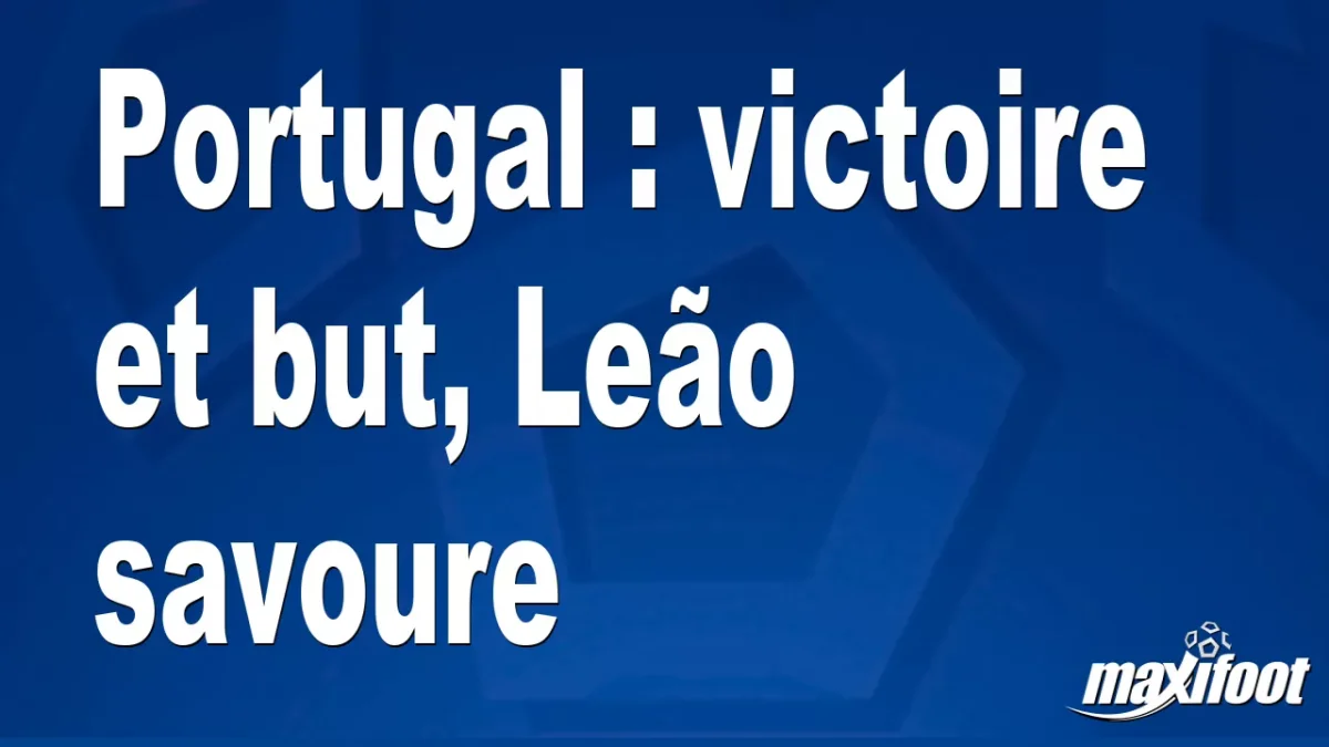 Portugal : victoire et but, Leão savoure