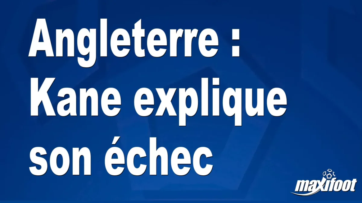 Angleterre : Kane explique son échec