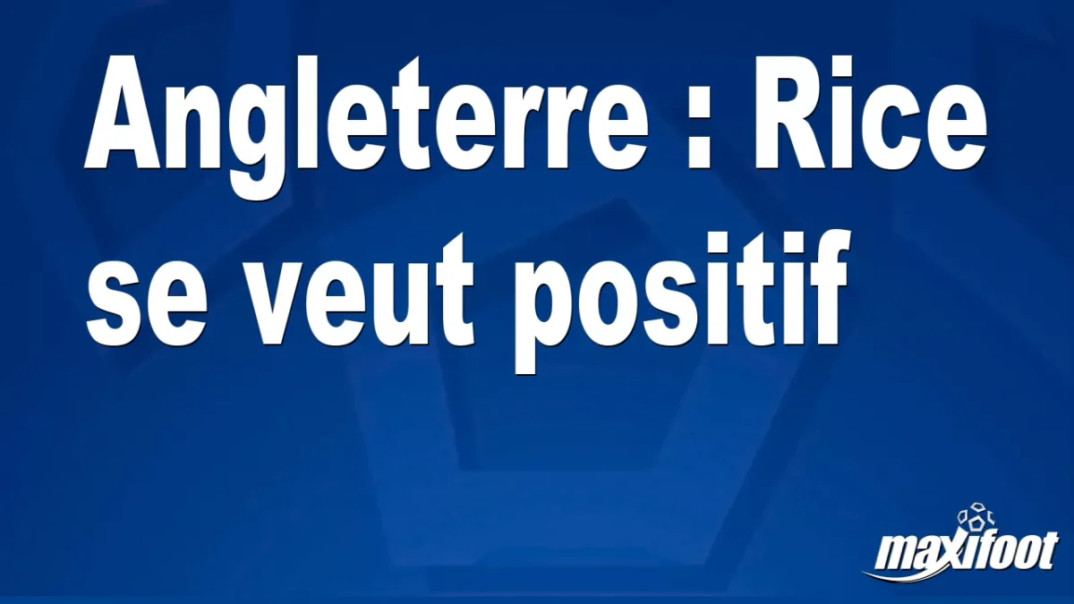 Angleterre : Rice se veut positif