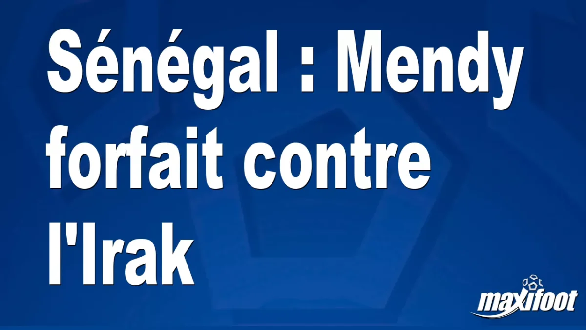 Sénégal : Mendy forfait contre l'Irak
