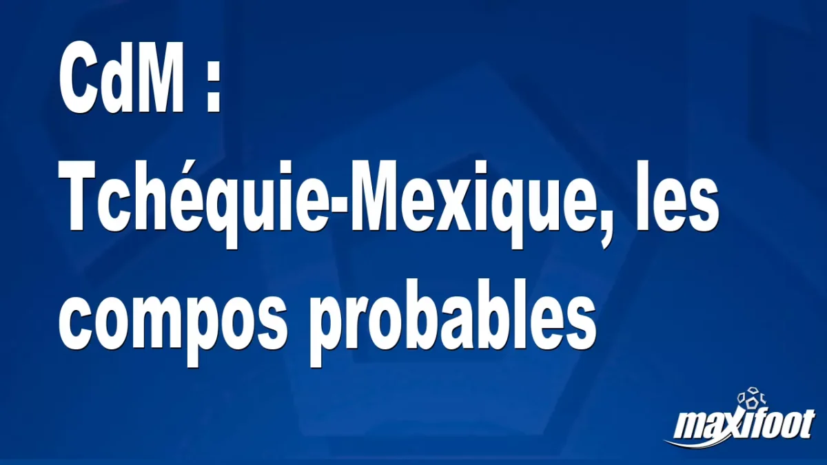 CdM : Tchéquie-Mexique, les titulaires probables