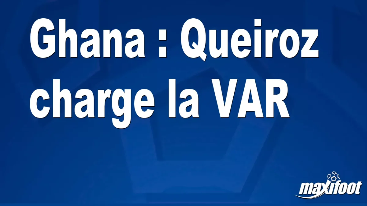 Ghana : Queiroz charge la VAR