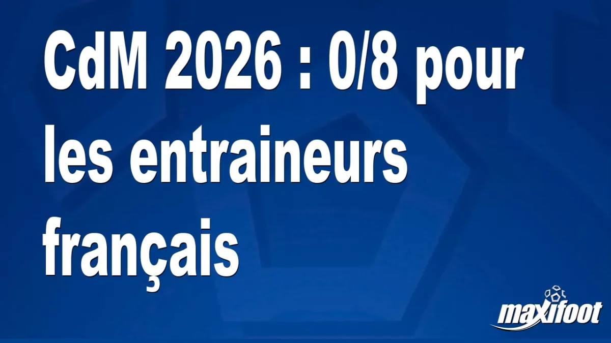 CdM 2026 : 0/8 pour les entraineurs français