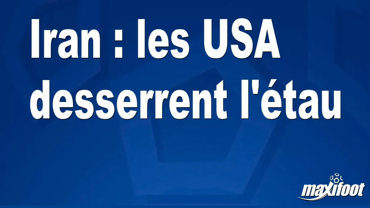 Iran : les USA desserrent l'étau