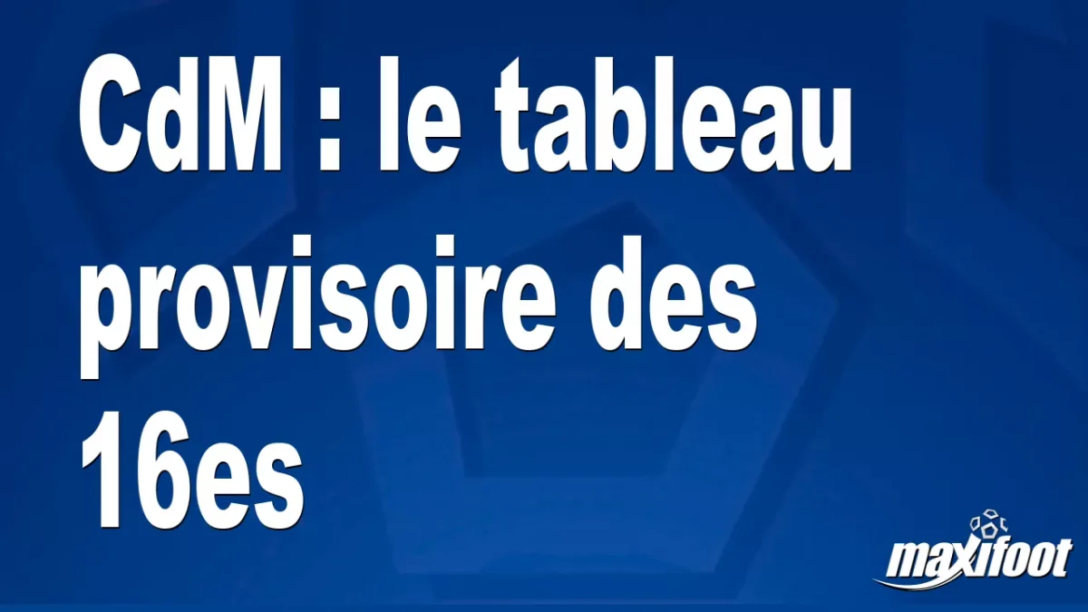 CdM : le tableau provisoire des 16es