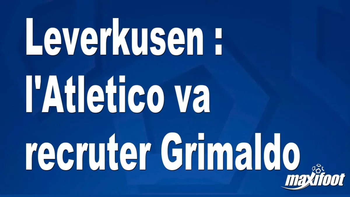 Mercato Leverkusen : l'Atletico va recruter Grimaldo