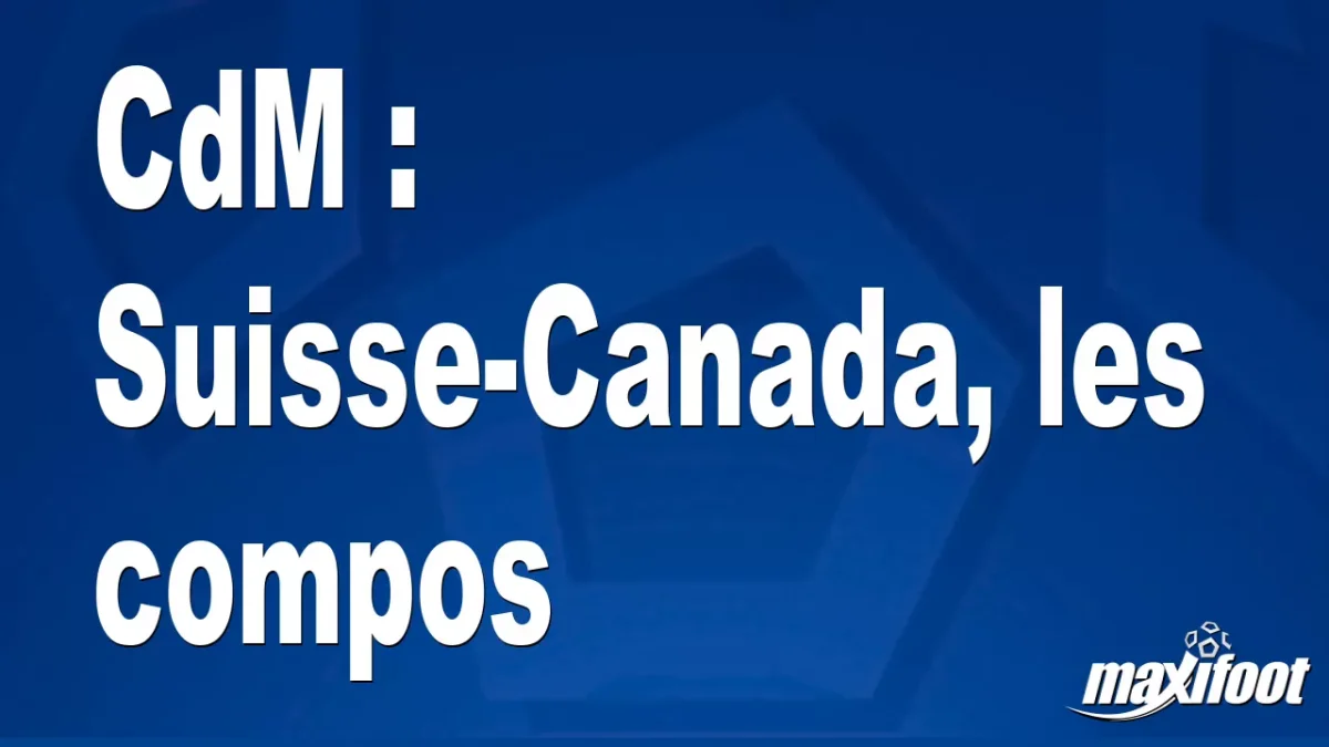 CdM : Suisse-Canada, les titulaires
