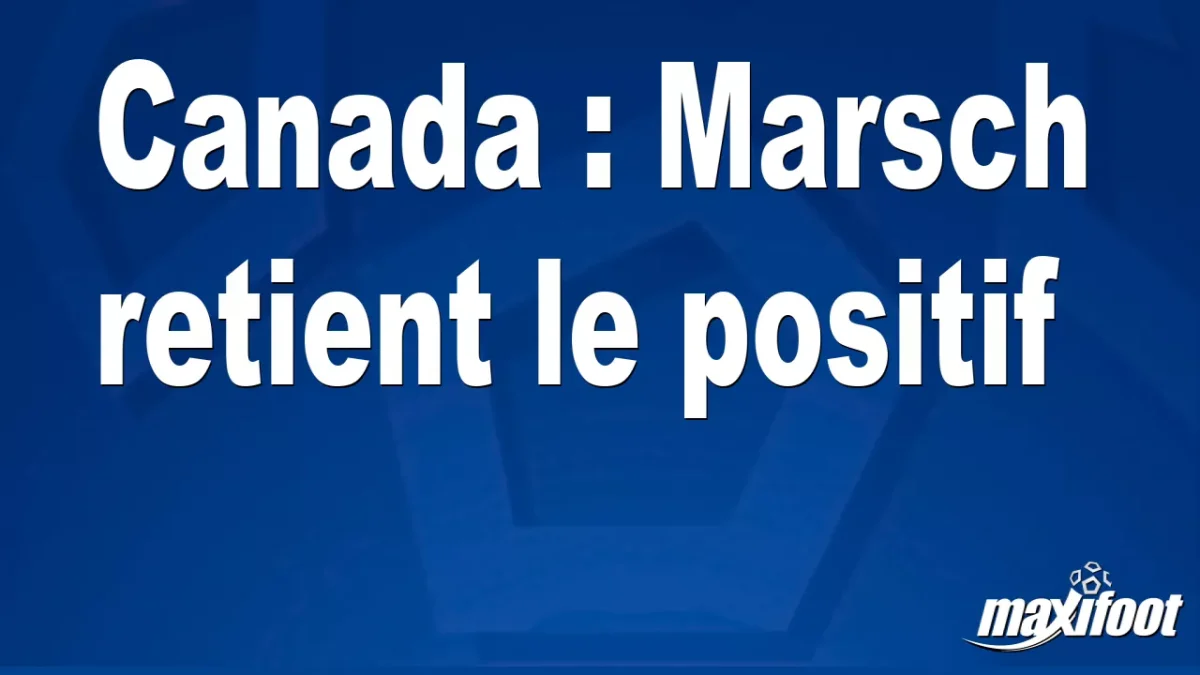 Canada : Marsch retient le positif